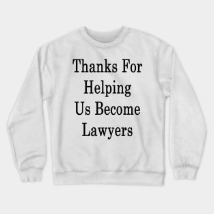 Thanks For Helping Us Become Lawyers Crewneck Sweatshirt